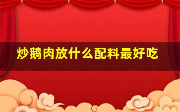 炒鹅肉放什么配料最好吃