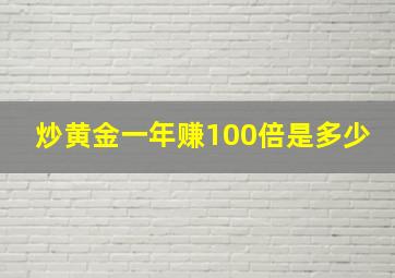 炒黄金一年赚100倍是多少