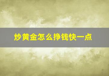 炒黄金怎么挣钱快一点