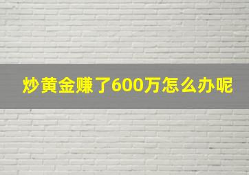 炒黄金赚了600万怎么办呢