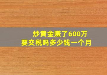 炒黄金赚了600万要交税吗多少钱一个月