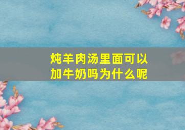 炖羊肉汤里面可以加牛奶吗为什么呢