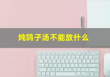 炖鸽子汤不能放什么