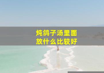 炖鸽子汤里面放什么比较好