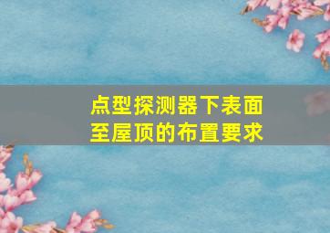 点型探测器下表面至屋顶的布置要求