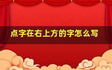 点字在右上方的字怎么写