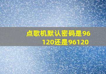 点歌机默认密码是96120还是96120