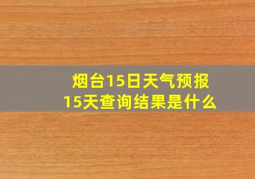 烟台15日天气预报15天查询结果是什么