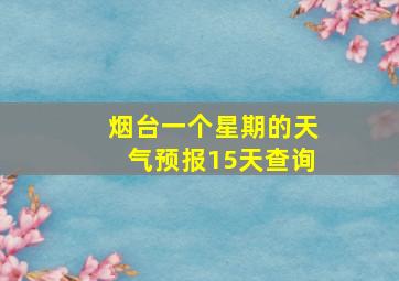 烟台一个星期的天气预报15天查询