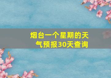 烟台一个星期的天气预报30天查询