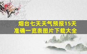 烟台七天天气预报15天准确一览表图片下载大全