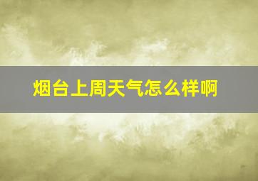 烟台上周天气怎么样啊