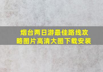 烟台两日游最佳路线攻略图片高清大图下载安装