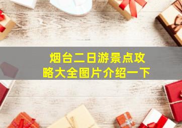 烟台二日游景点攻略大全图片介绍一下