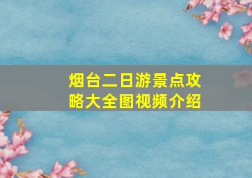 烟台二日游景点攻略大全图视频介绍