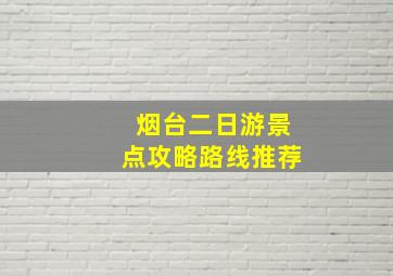 烟台二日游景点攻略路线推荐