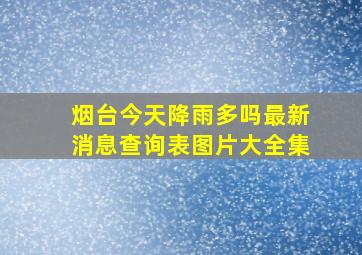 烟台今天降雨多吗最新消息查询表图片大全集