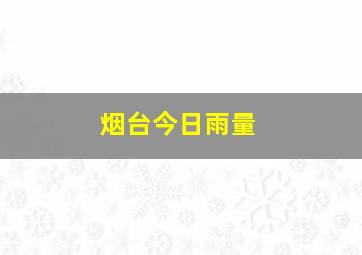 烟台今日雨量