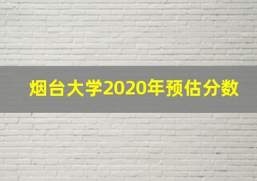 烟台大学2020年预估分数