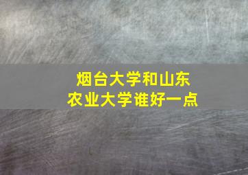 烟台大学和山东农业大学谁好一点