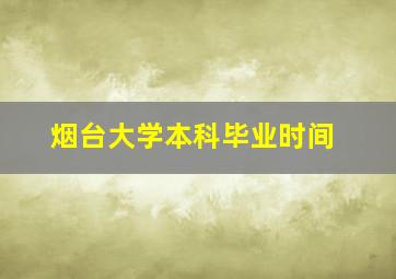 烟台大学本科毕业时间