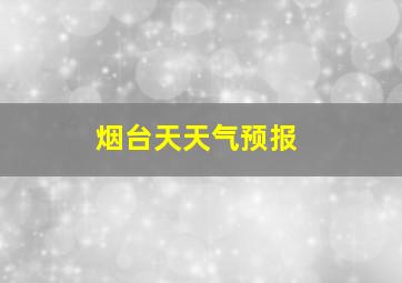 烟台天天气预报