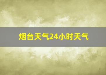 烟台天气24小时天气