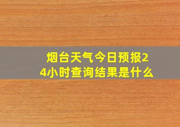 烟台天气今日预报24小时查询结果是什么