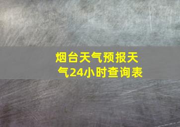 烟台天气预报天气24小时查询表