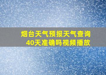 烟台天气预报天气查询40天准确吗视频播放