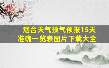 烟台天气预气预报15天准确一览表图片下载大全