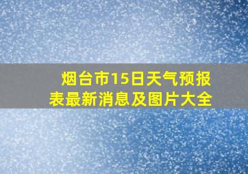 烟台市15日天气预报表最新消息及图片大全