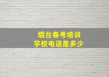 烟台春考培训学校电话是多少