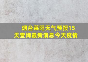 烟台莱阳天气预报15天查询最新消息今天疫情