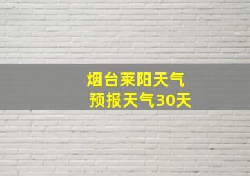 烟台莱阳天气预报天气30天