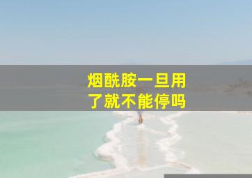 烟酰胺一旦用了就不能停吗