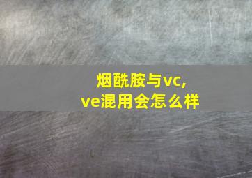 烟酰胺与vc,ve混用会怎么样