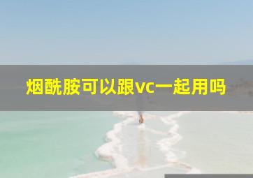 烟酰胺可以跟vc一起用吗