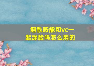 烟酰胺能和vc一起涂脸吗怎么用的