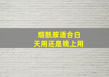 烟酰胺适合白天用还是晚上用