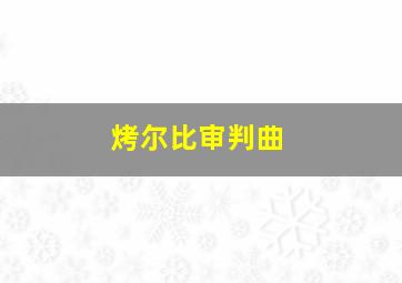 烤尔比审判曲