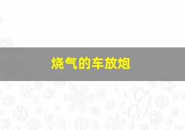 烧气的车放炮