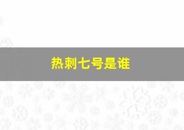 热刺七号是谁