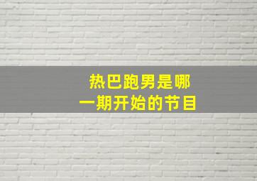 热巴跑男是哪一期开始的节目