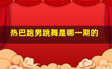 热巴跑男跳舞是哪一期的