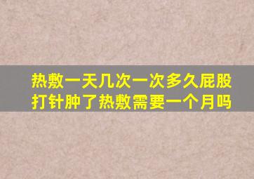 热敷一天几次一次多久屁股打针肿了热敷需要一个月吗