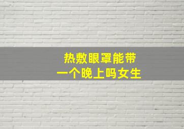 热敷眼罩能带一个晚上吗女生