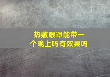 热敷眼罩能带一个晚上吗有效果吗