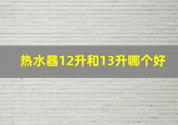 热水器12升和13升哪个好