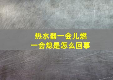 热水器一会儿燃一会熄是怎么回事